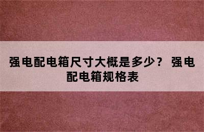 强电配电箱尺寸大概是多少？ 强电配电箱规格表